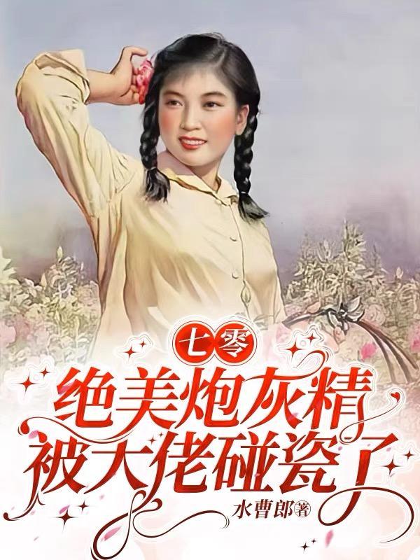 七零:绝美炮灰精被大佬碰瓷了
